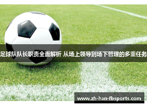 足球队队长职责全面解析 从场上领导到场下管理的多重任务