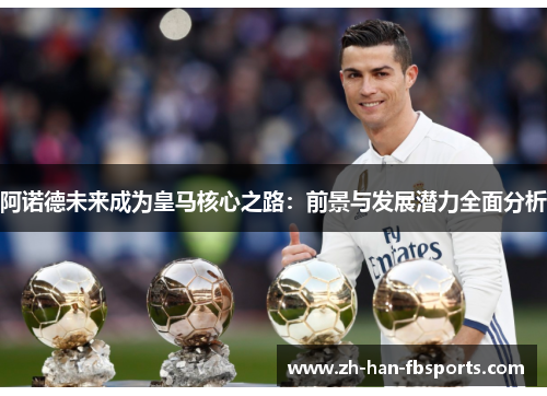 阿诺德未来成为皇马核心之路:前景与发展潜力全面分析 阿诺德未来成为皇马核心之路:前景与发展潜力全面分析