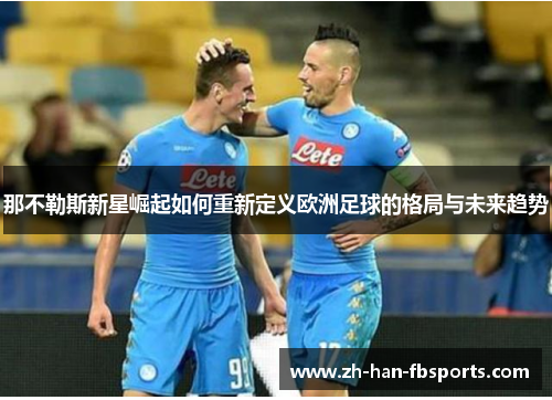 那不勒斯新星崛起如何重新定义欧洲足球的格局与未来趋势