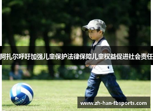 阿扎尔呼吁加强儿童保护法律保障儿童权益促进社会责任