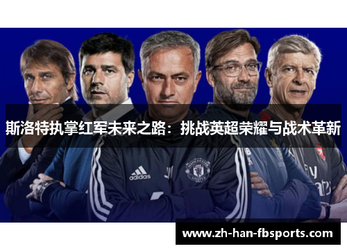 斯洛特执掌红军未来之路：挑战英超荣耀与战术革新