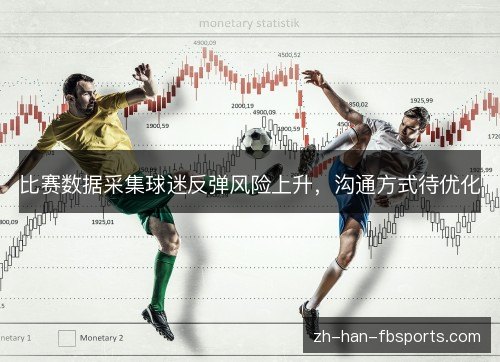 比赛数据采集球迷反弹风险上升,沟通方式待优化 比赛数据采集球迷反弹风险上升,沟通方式待优化